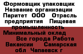 Формовщик-упаковщик › Название организации ­ Паритет, ООО › Отрасль предприятия ­ Пищевая промышленность › Минимальный оклад ­ 23 000 - Все города Работа » Вакансии   . Самарская обл.,Чапаевск г.